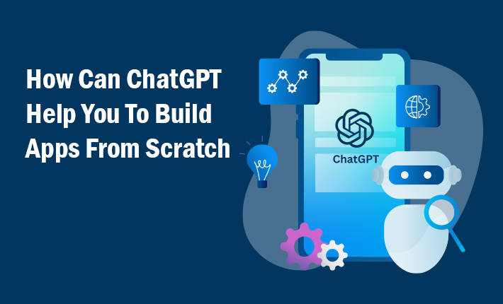 How Can ChatGPT Help You To Build Apps From Scratch