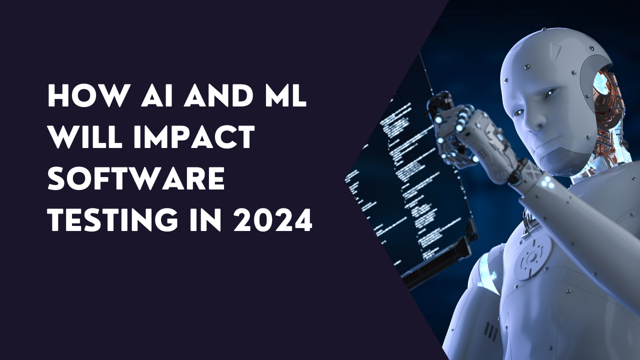 How AI And ML Will Impact Software Testing In 2024